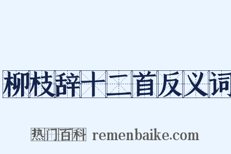 柳枝辞十二首反义词是什么意思的图片